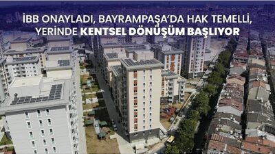 İBB onayladı, Bayrampaşa’da hak temelli, yerinde kentsel dönüşüm başlıyor