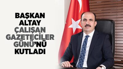 Lider Altay Çalışan Gazeteciler Günü’nü Kutladı