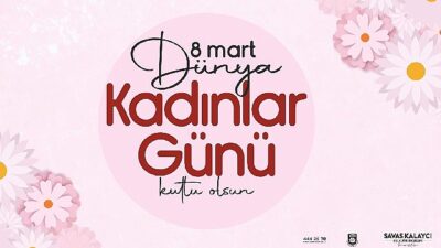 Belediye Başkanı Savaş Kalaycı’nın 8 Mart Dünya Bayanlar Günü İletisi