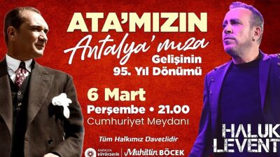 Gazi Mustafa Kemal Atatürk’ün Antalya’ya Gelişi Antalya Büyükşehir Cumhuriyet Meydanı’nda Haluk Levent coşkusu yaşanacak