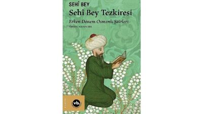 Erken Periyot Osmanlı Şairleri’ne dair eşsiz bir kitap: “Sehî Bey Tezkiresi”
